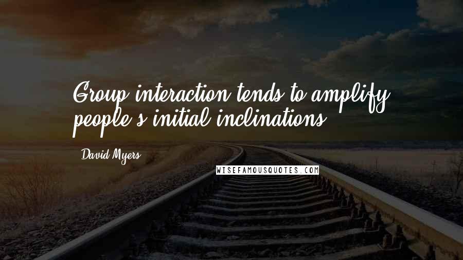 David Myers Quotes: Group interaction tends to amplify people's initial inclinations