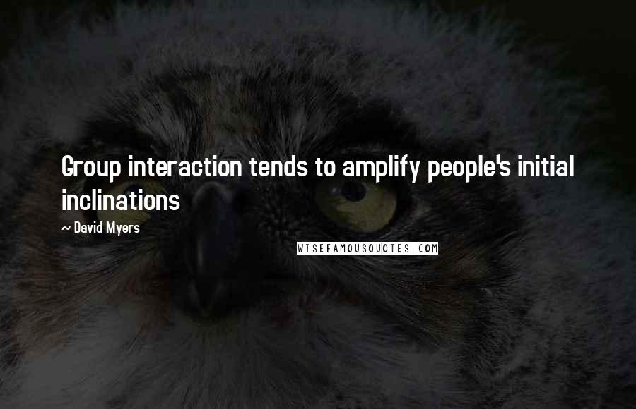 David Myers Quotes: Group interaction tends to amplify people's initial inclinations