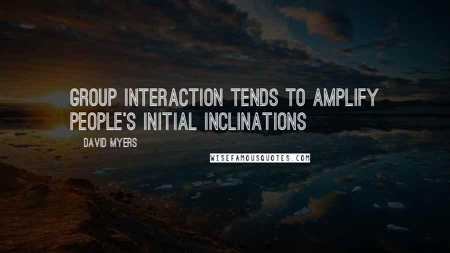 David Myers Quotes: Group interaction tends to amplify people's initial inclinations