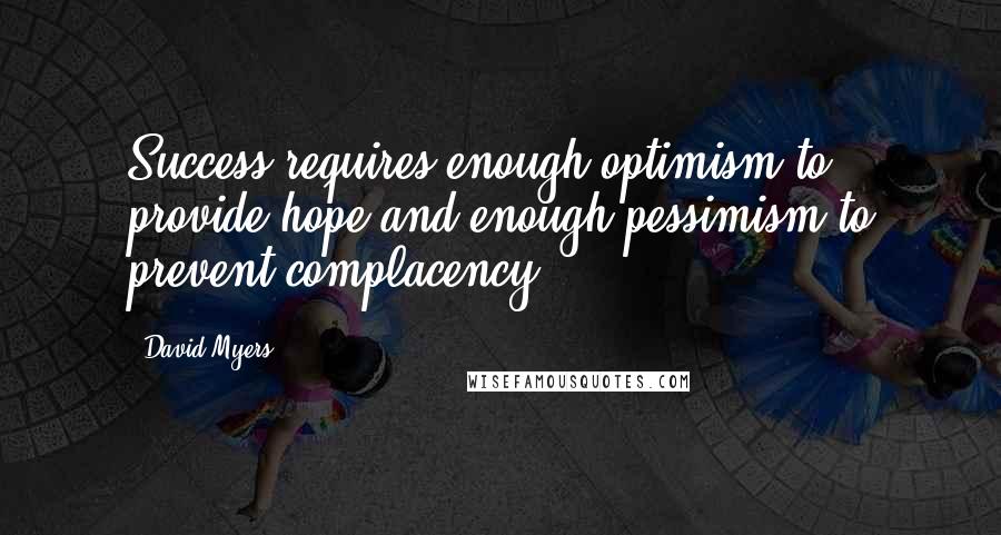 David Myers Quotes: Success requires enough optimism to provide hope and enough pessimism to prevent complacency.