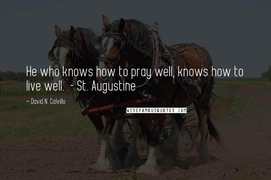 David N. Calvillo Quotes: He who knows how to pray well, knows how to live well.  - St. Augustine