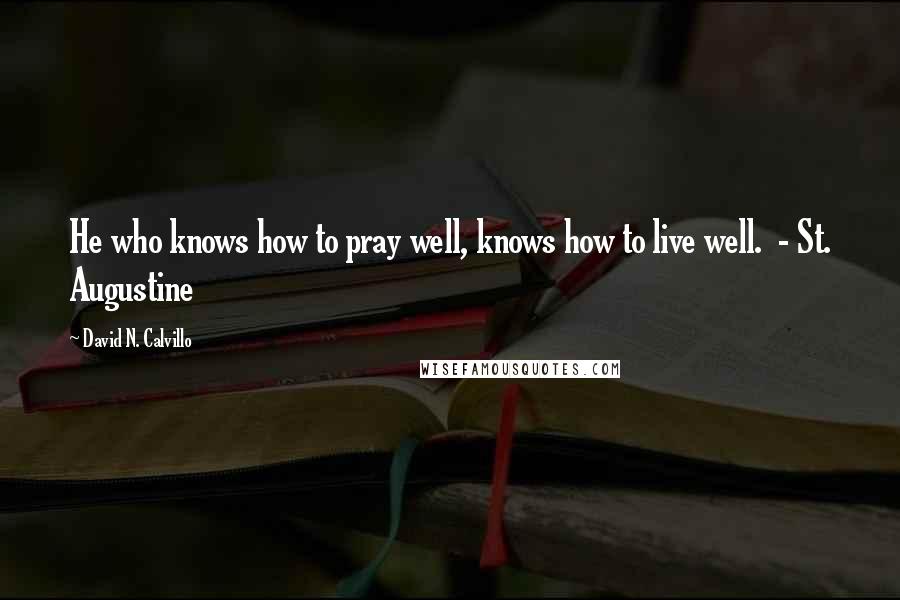 David N. Calvillo Quotes: He who knows how to pray well, knows how to live well.  - St. Augustine