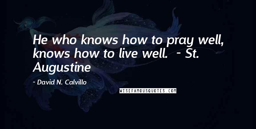 David N. Calvillo Quotes: He who knows how to pray well, knows how to live well.  - St. Augustine