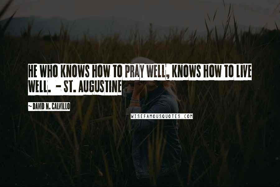 David N. Calvillo Quotes: He who knows how to pray well, knows how to live well.  - St. Augustine