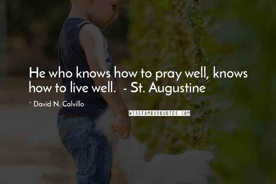 David N. Calvillo Quotes: He who knows how to pray well, knows how to live well.  - St. Augustine