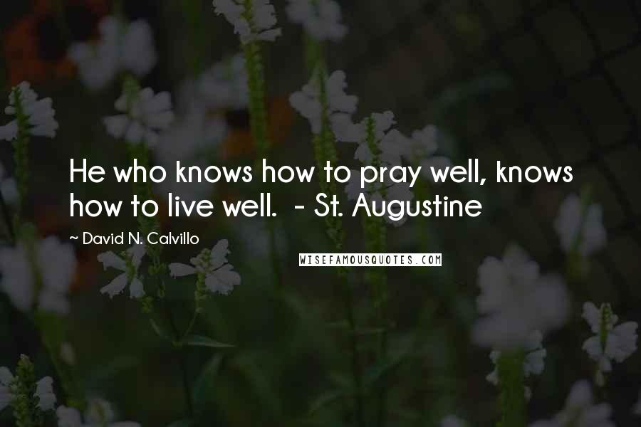 David N. Calvillo Quotes: He who knows how to pray well, knows how to live well.  - St. Augustine