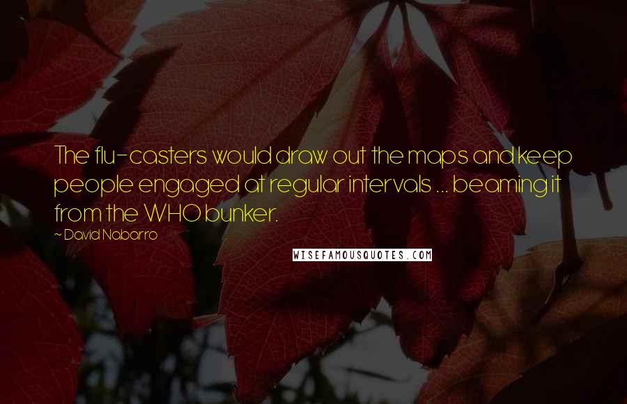 David Nabarro Quotes: The flu-casters would draw out the maps and keep people engaged at regular intervals ... beaming it from the WHO bunker.