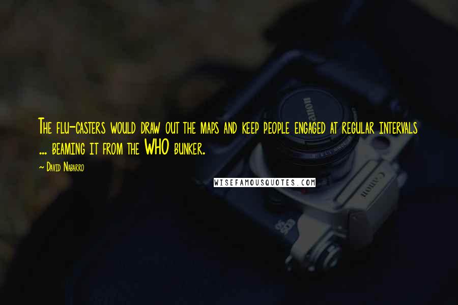 David Nabarro Quotes: The flu-casters would draw out the maps and keep people engaged at regular intervals ... beaming it from the WHO bunker.
