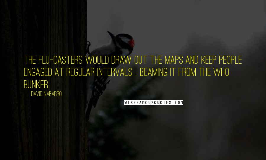 David Nabarro Quotes: The flu-casters would draw out the maps and keep people engaged at regular intervals ... beaming it from the WHO bunker.