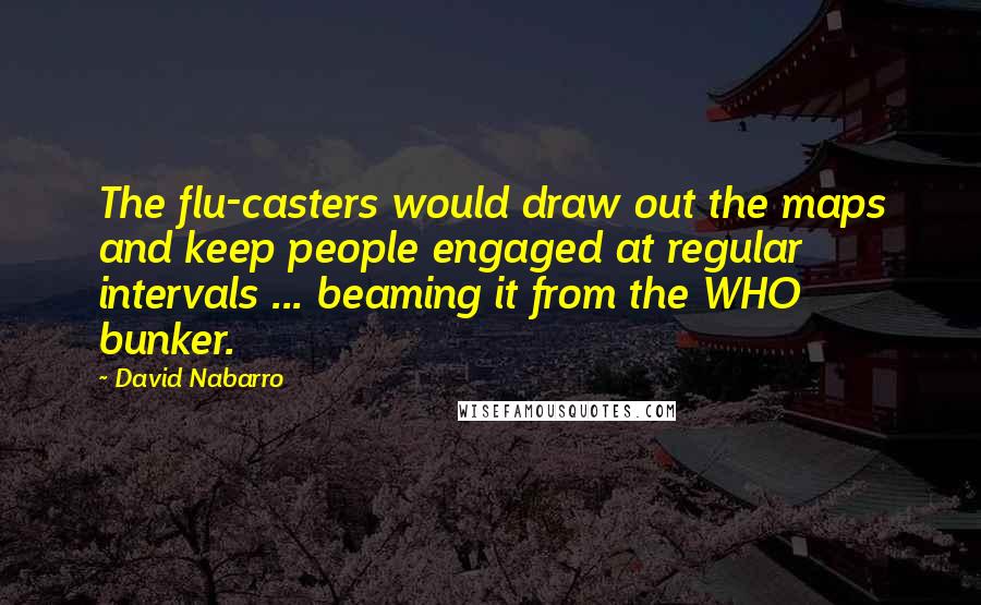 David Nabarro Quotes: The flu-casters would draw out the maps and keep people engaged at regular intervals ... beaming it from the WHO bunker.