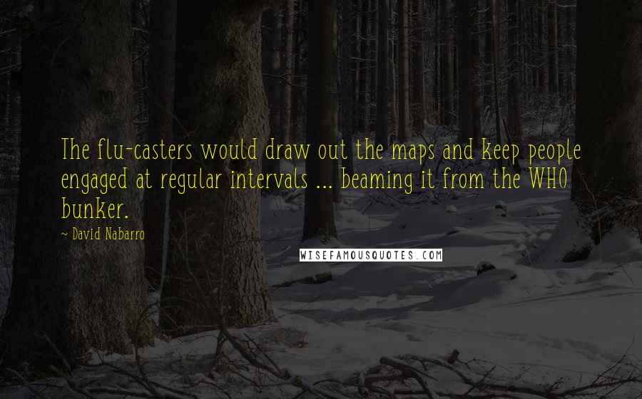 David Nabarro Quotes: The flu-casters would draw out the maps and keep people engaged at regular intervals ... beaming it from the WHO bunker.