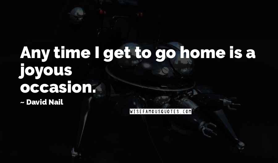 David Nail Quotes: Any time I get to go home is a joyous occasion.