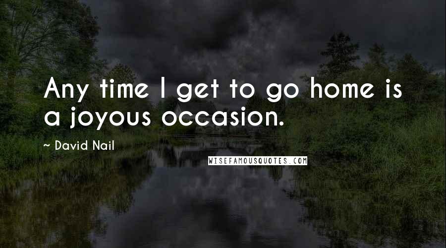 David Nail Quotes: Any time I get to go home is a joyous occasion.