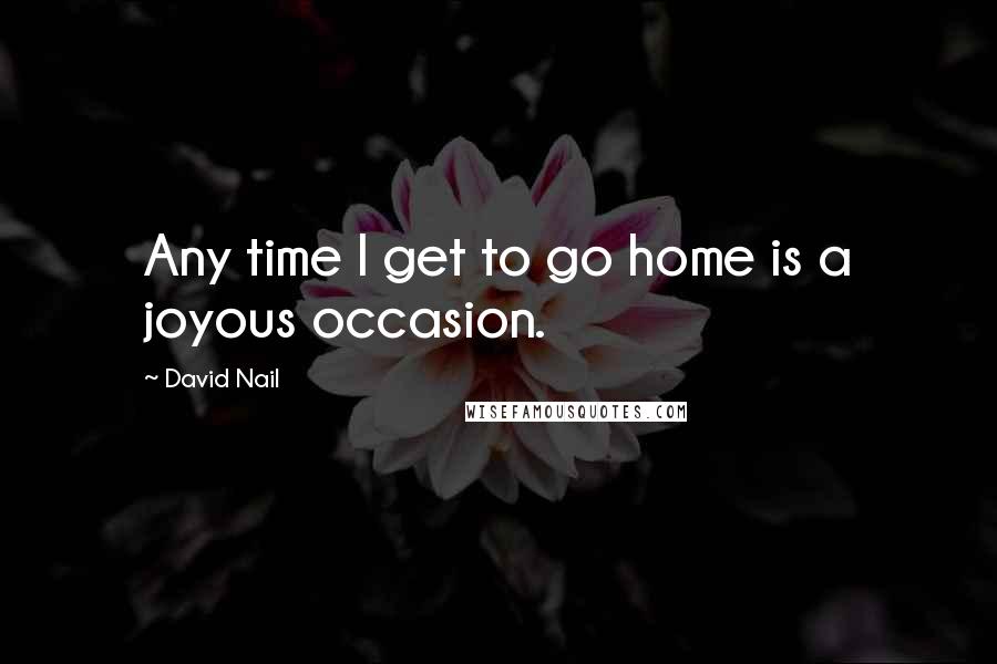 David Nail Quotes: Any time I get to go home is a joyous occasion.
