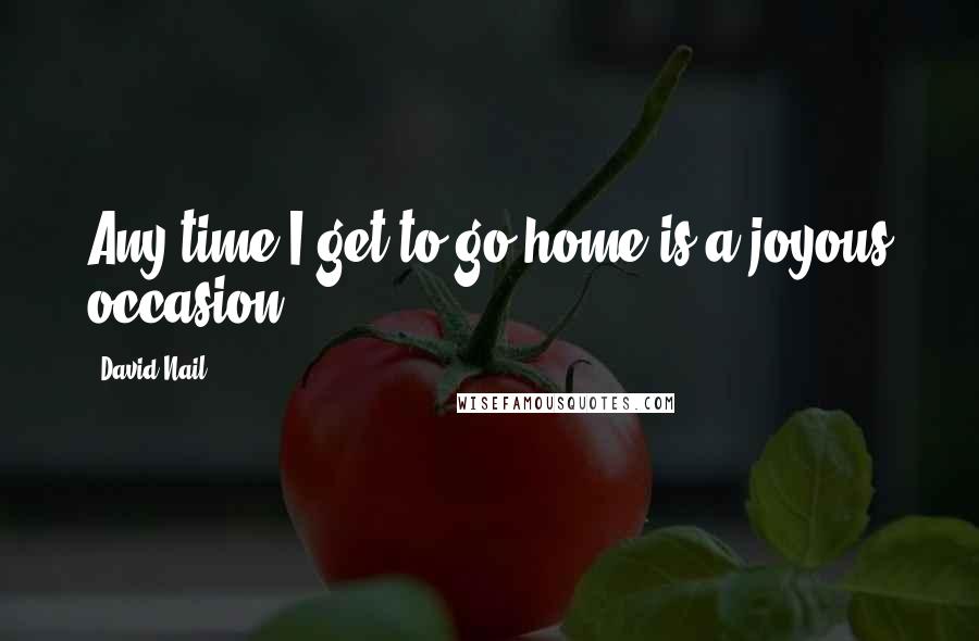 David Nail Quotes: Any time I get to go home is a joyous occasion.