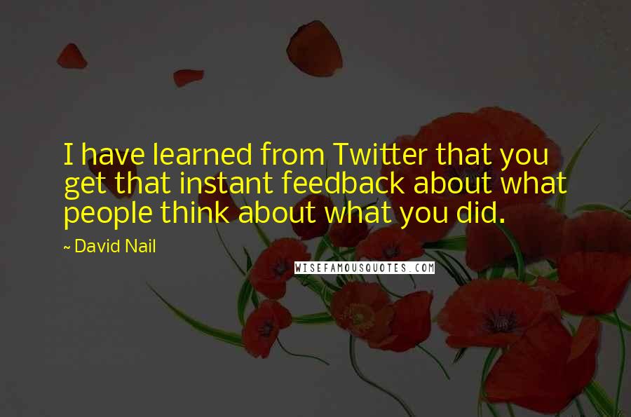 David Nail Quotes: I have learned from Twitter that you get that instant feedback about what people think about what you did.