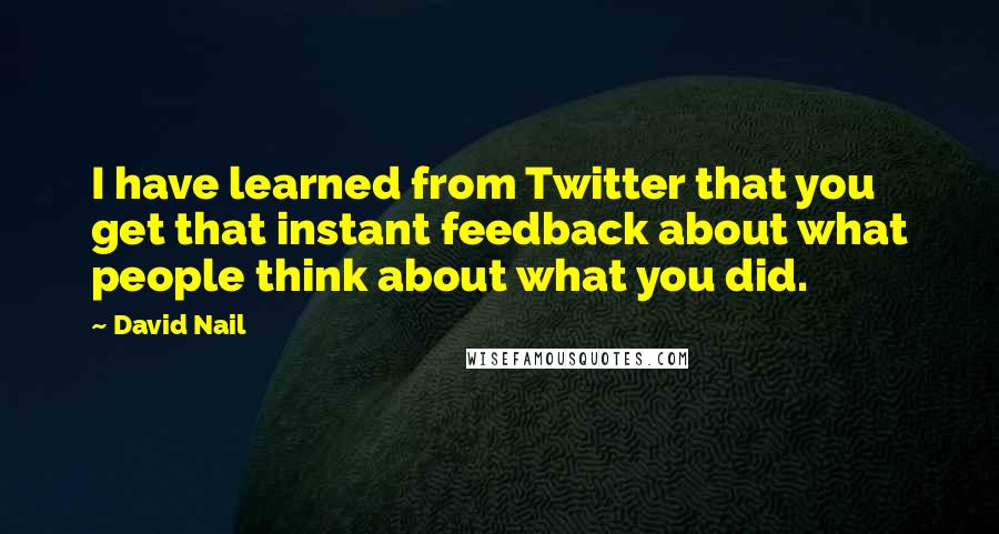 David Nail Quotes: I have learned from Twitter that you get that instant feedback about what people think about what you did.