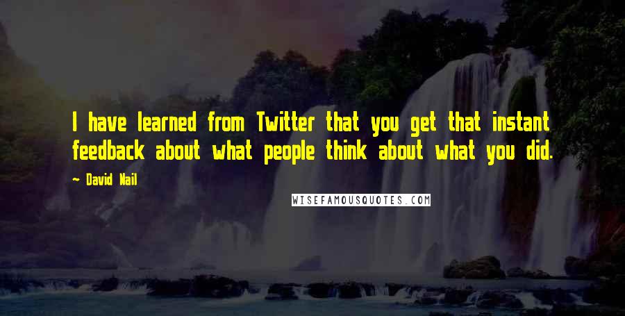 David Nail Quotes: I have learned from Twitter that you get that instant feedback about what people think about what you did.