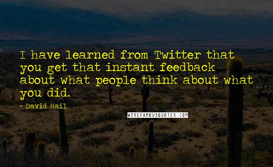 David Nail Quotes: I have learned from Twitter that you get that instant feedback about what people think about what you did.