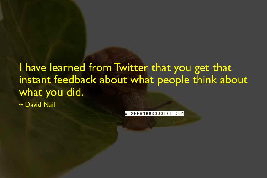 David Nail Quotes: I have learned from Twitter that you get that instant feedback about what people think about what you did.