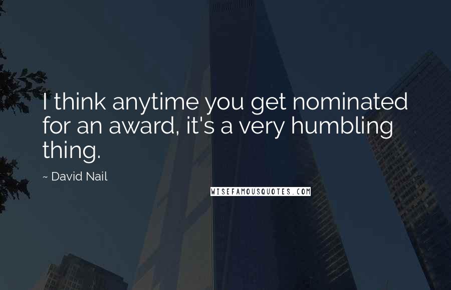 David Nail Quotes: I think anytime you get nominated for an award, it's a very humbling thing.