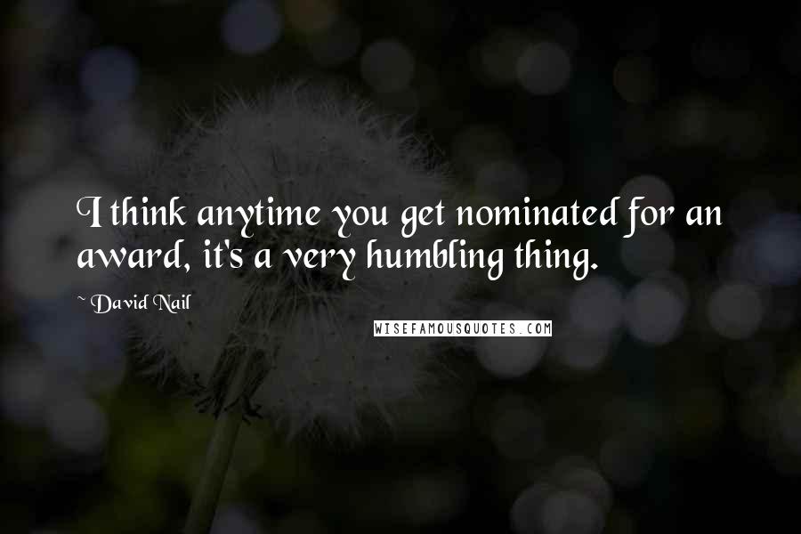 David Nail Quotes: I think anytime you get nominated for an award, it's a very humbling thing.