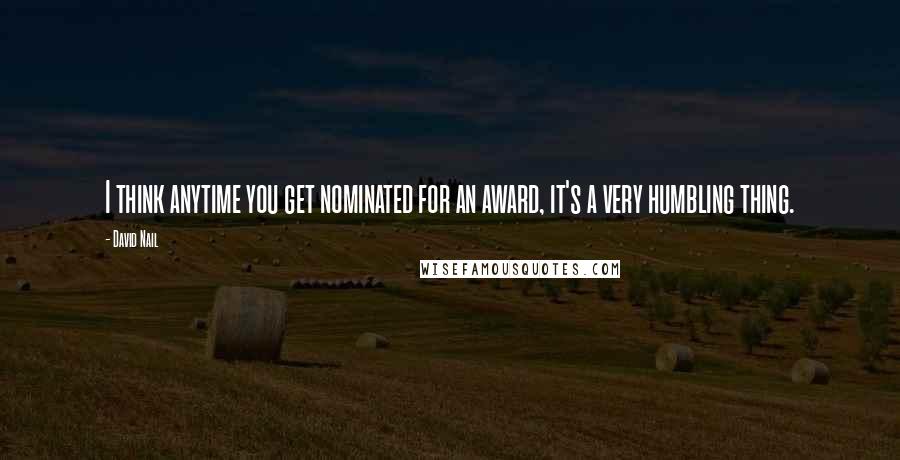 David Nail Quotes: I think anytime you get nominated for an award, it's a very humbling thing.