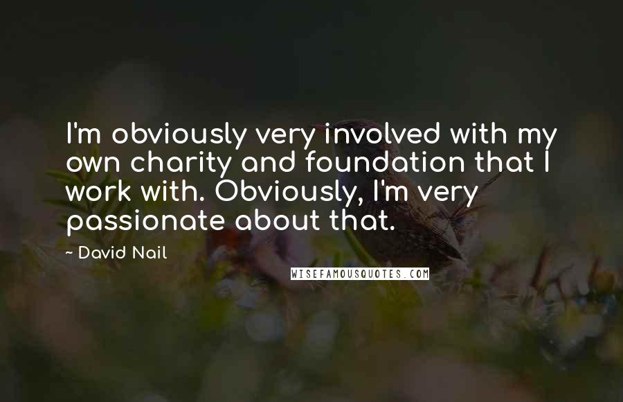 David Nail Quotes: I'm obviously very involved with my own charity and foundation that I work with. Obviously, I'm very passionate about that.