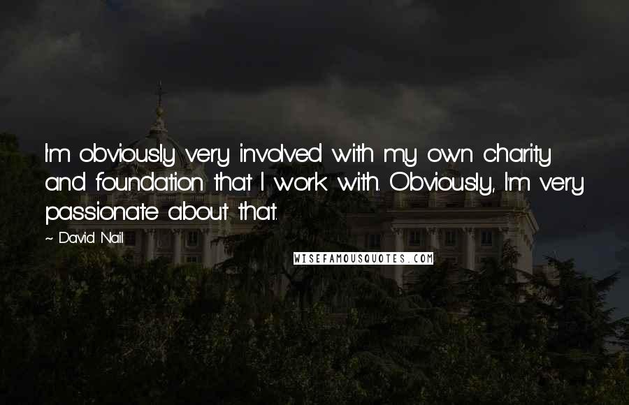 David Nail Quotes: I'm obviously very involved with my own charity and foundation that I work with. Obviously, I'm very passionate about that.
