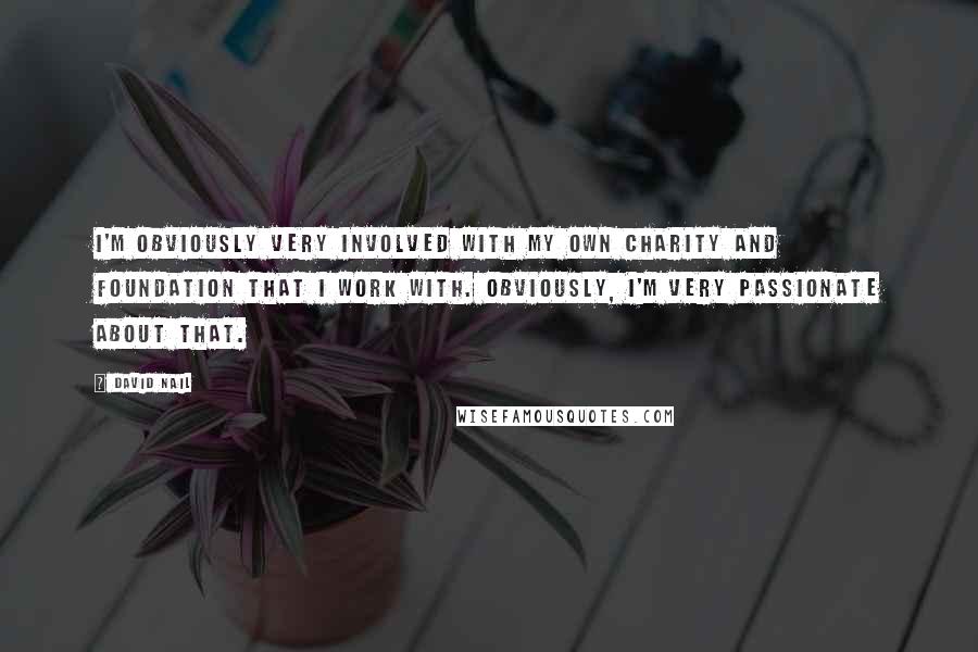 David Nail Quotes: I'm obviously very involved with my own charity and foundation that I work with. Obviously, I'm very passionate about that.