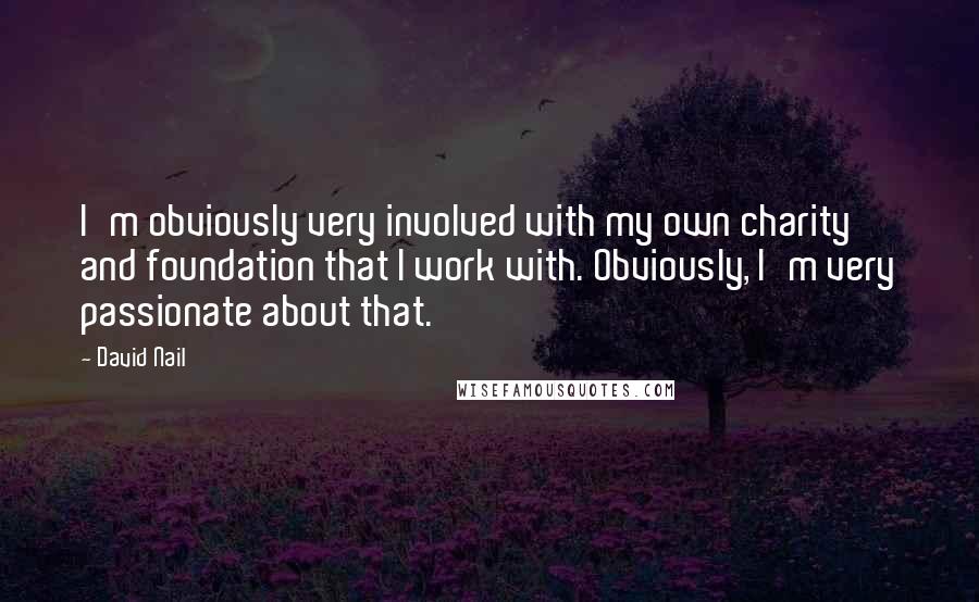 David Nail Quotes: I'm obviously very involved with my own charity and foundation that I work with. Obviously, I'm very passionate about that.