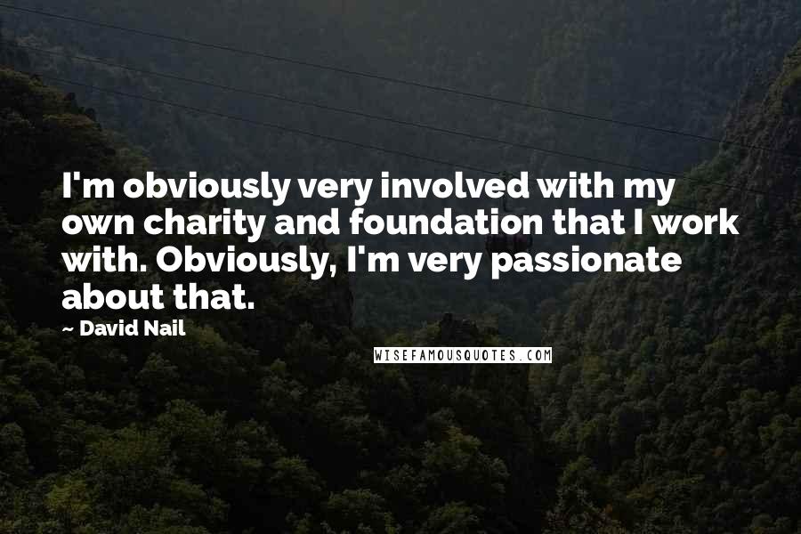David Nail Quotes: I'm obviously very involved with my own charity and foundation that I work with. Obviously, I'm very passionate about that.