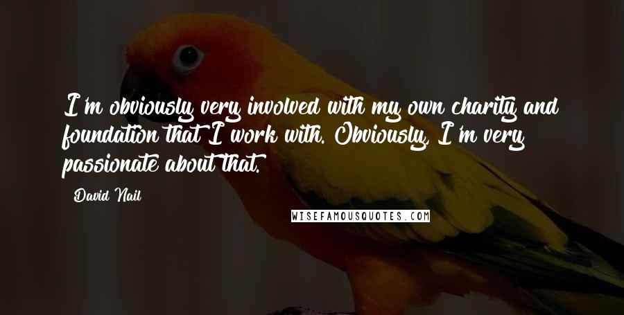 David Nail Quotes: I'm obviously very involved with my own charity and foundation that I work with. Obviously, I'm very passionate about that.