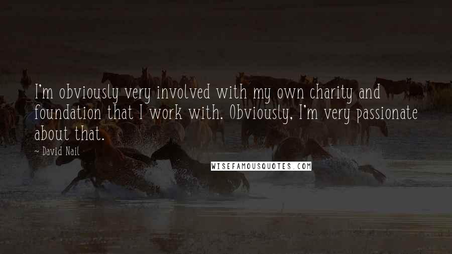David Nail Quotes: I'm obviously very involved with my own charity and foundation that I work with. Obviously, I'm very passionate about that.