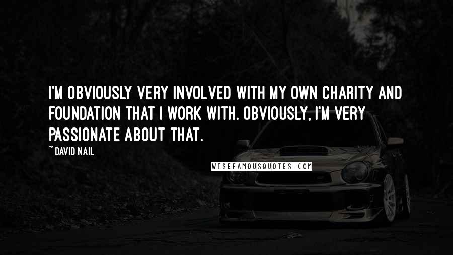 David Nail Quotes: I'm obviously very involved with my own charity and foundation that I work with. Obviously, I'm very passionate about that.