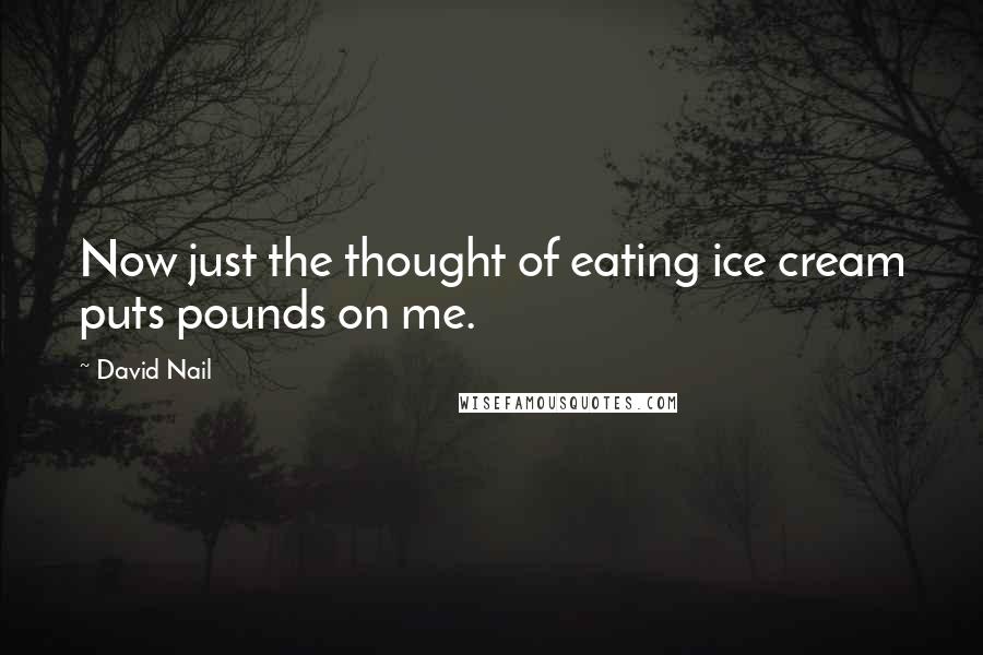 David Nail Quotes: Now just the thought of eating ice cream puts pounds on me.