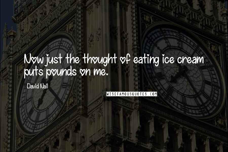 David Nail Quotes: Now just the thought of eating ice cream puts pounds on me.