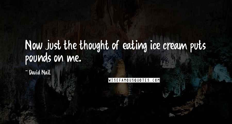 David Nail Quotes: Now just the thought of eating ice cream puts pounds on me.