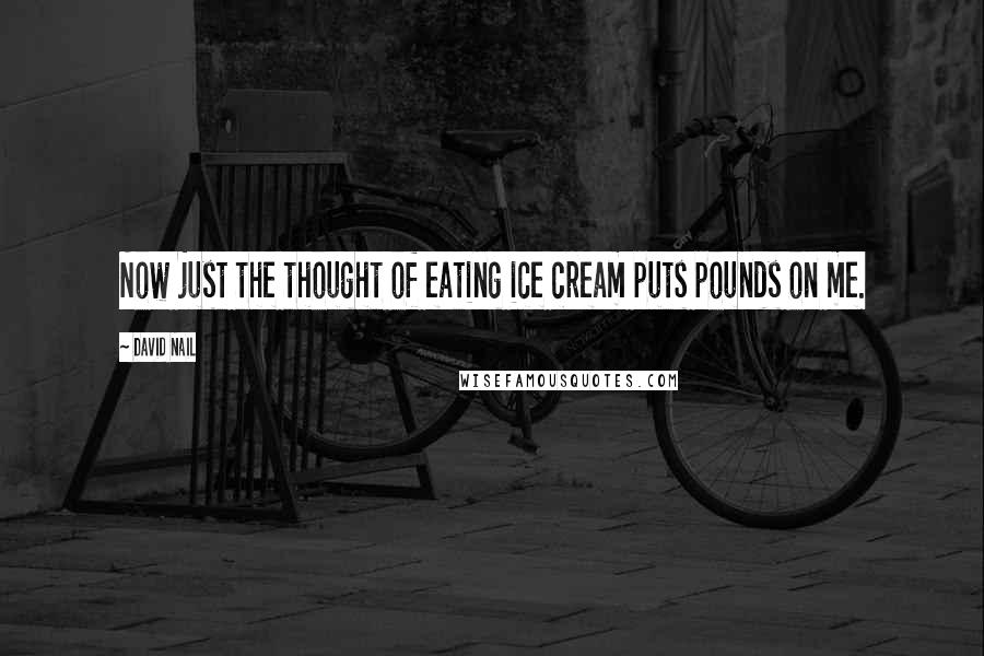 David Nail Quotes: Now just the thought of eating ice cream puts pounds on me.