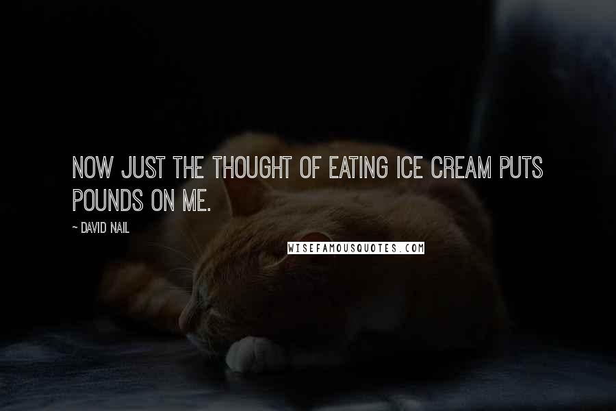 David Nail Quotes: Now just the thought of eating ice cream puts pounds on me.