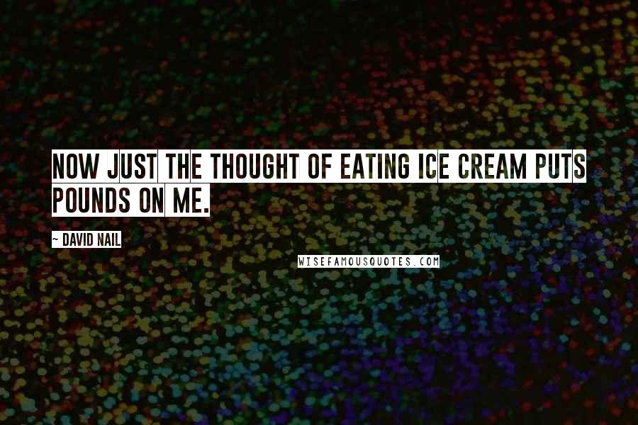 David Nail Quotes: Now just the thought of eating ice cream puts pounds on me.