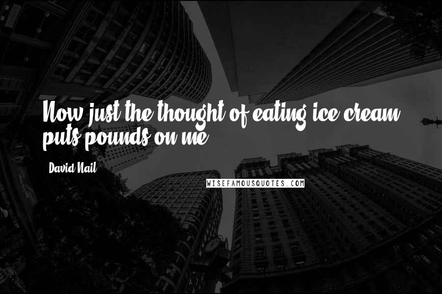 David Nail Quotes: Now just the thought of eating ice cream puts pounds on me.