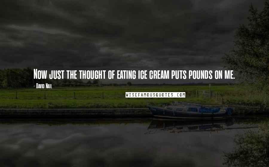 David Nail Quotes: Now just the thought of eating ice cream puts pounds on me.