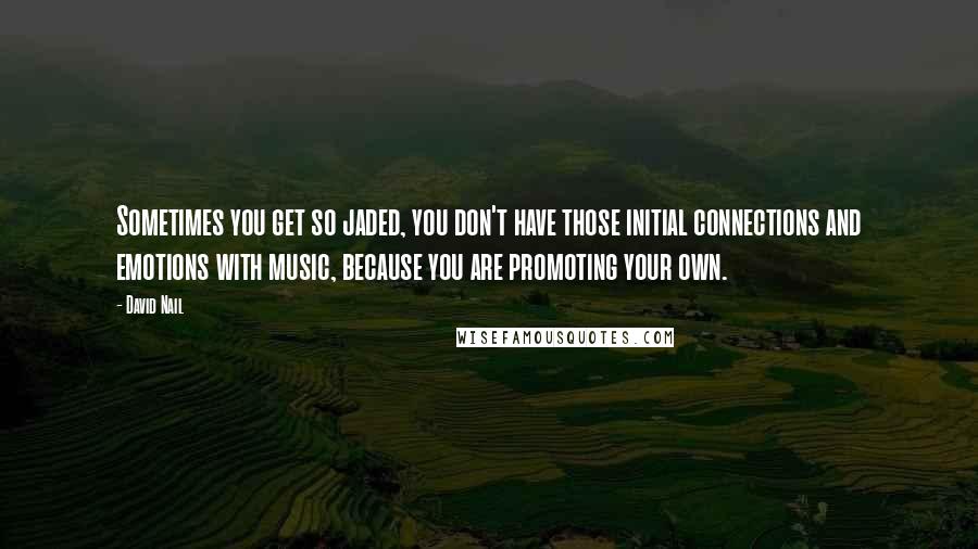 David Nail Quotes: Sometimes you get so jaded, you don't have those initial connections and emotions with music, because you are promoting your own.