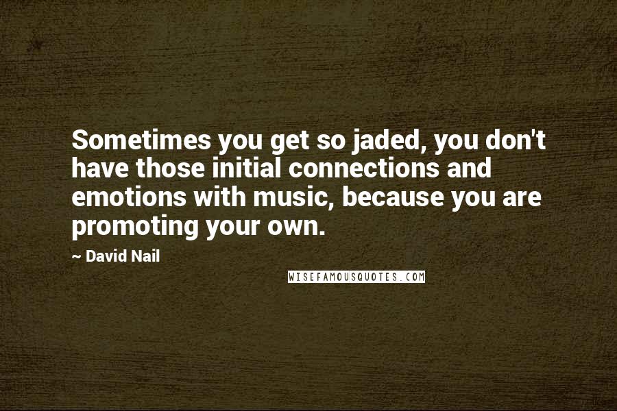 David Nail Quotes: Sometimes you get so jaded, you don't have those initial connections and emotions with music, because you are promoting your own.