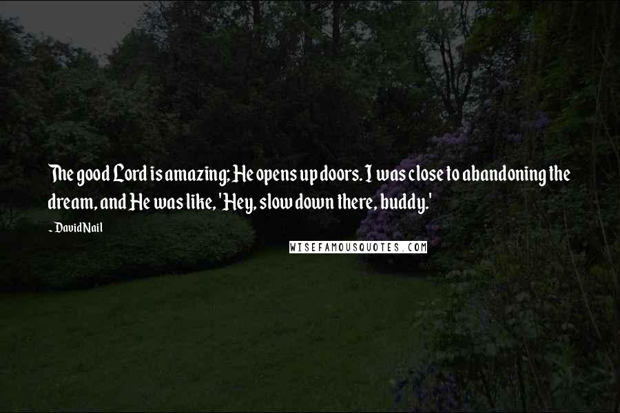 David Nail Quotes: The good Lord is amazing; He opens up doors. I was close to abandoning the dream, and He was like, 'Hey, slow down there, buddy.'