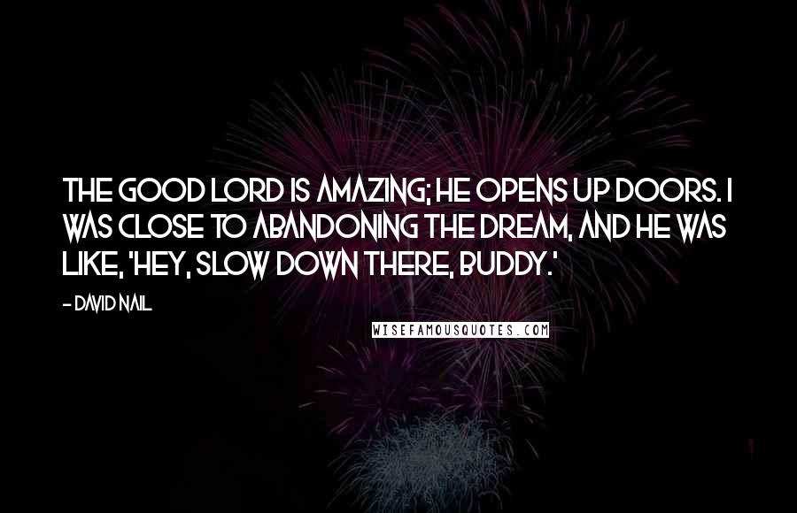 David Nail Quotes: The good Lord is amazing; He opens up doors. I was close to abandoning the dream, and He was like, 'Hey, slow down there, buddy.'