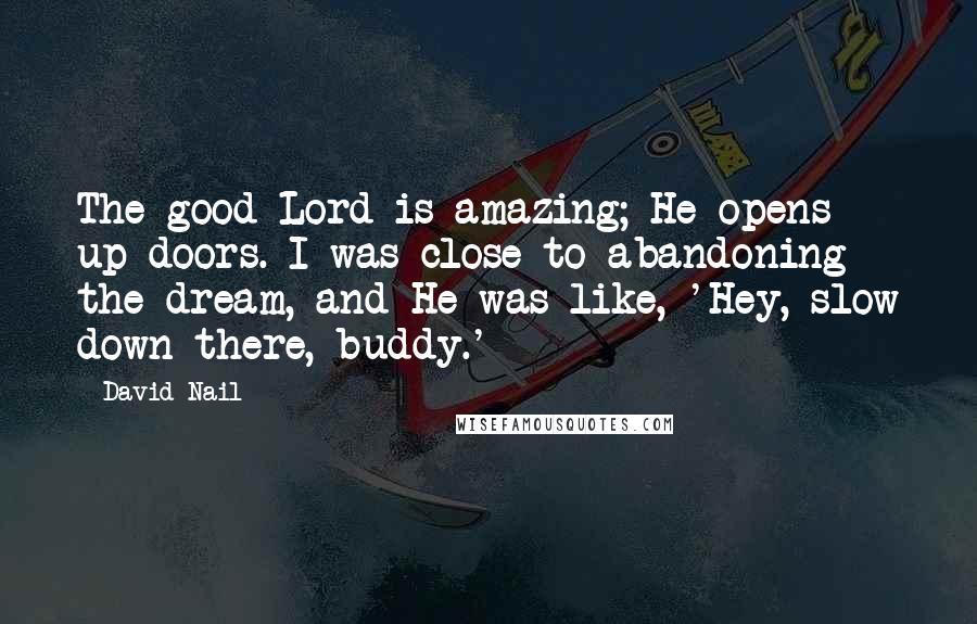 David Nail Quotes: The good Lord is amazing; He opens up doors. I was close to abandoning the dream, and He was like, 'Hey, slow down there, buddy.'