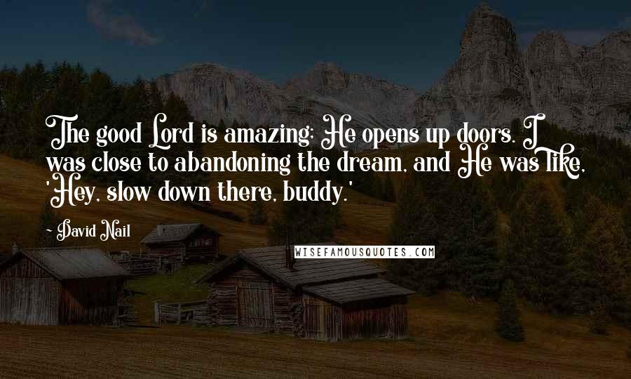 David Nail Quotes: The good Lord is amazing; He opens up doors. I was close to abandoning the dream, and He was like, 'Hey, slow down there, buddy.'