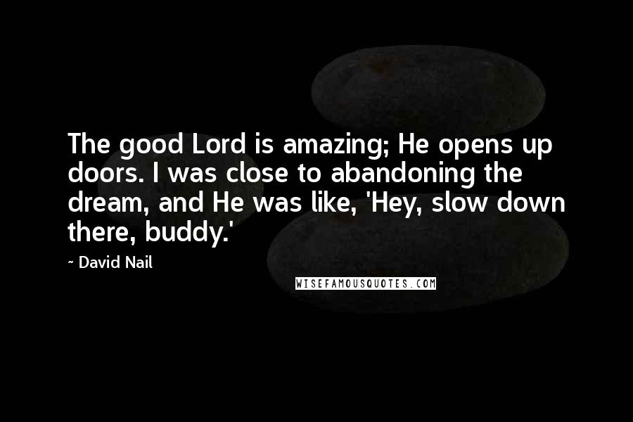 David Nail Quotes: The good Lord is amazing; He opens up doors. I was close to abandoning the dream, and He was like, 'Hey, slow down there, buddy.'